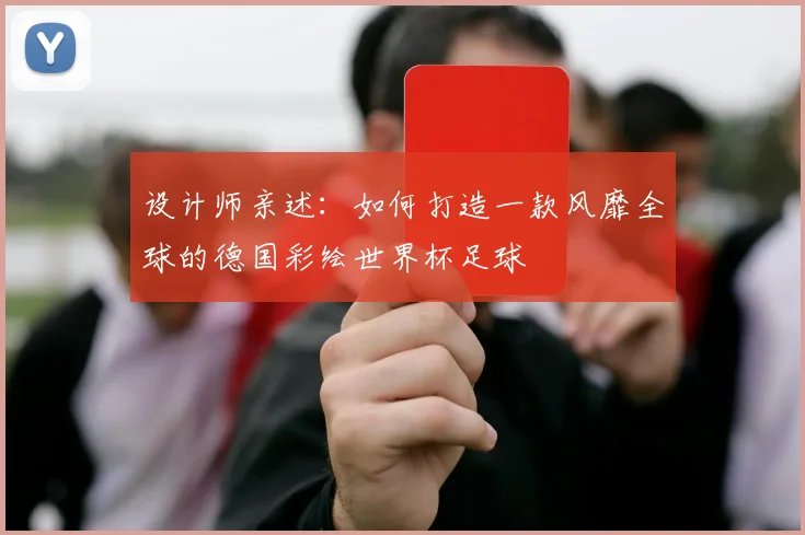 设计师亲述:如何打造一款风靡全球的德国彩绘世界杯足球