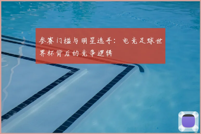 参赛门槛与明星选手：电竞足球世界杯背后的竞争逻辑