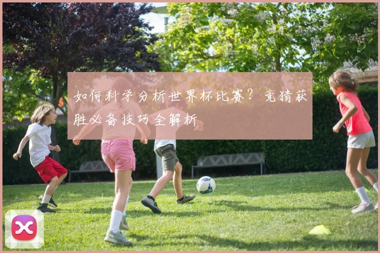 如何科学分析世界杯比赛？竞猜获胜必备技巧全解析