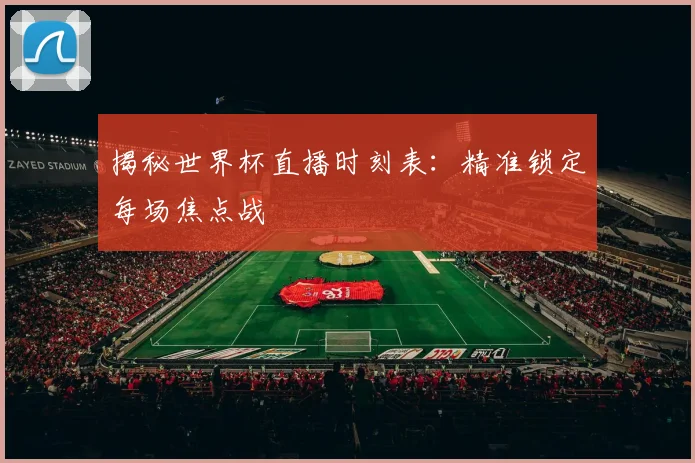 揭秘世界杯直播时刻表:精准锁定每场焦点战