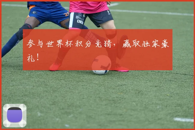 参与世界杯积分竞猜，赢取独家豪礼！