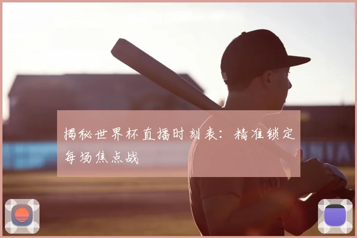 揭秘世界杯直播时刻表:精准锁定每场焦点战