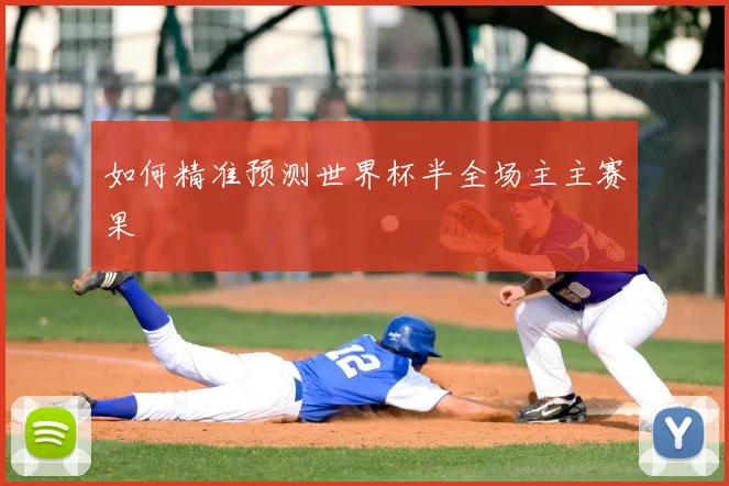 如何精准预测世界杯半全场主主赛果