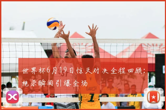 世界杯6月19日惊天对决全程回顾：绝杀瞬间引爆全场