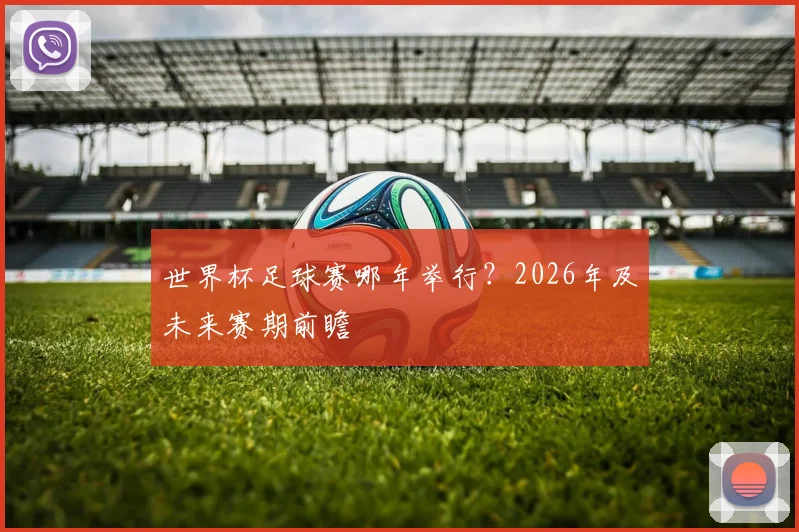 世界杯足球赛哪年举行？2026年及未来赛期前瞻