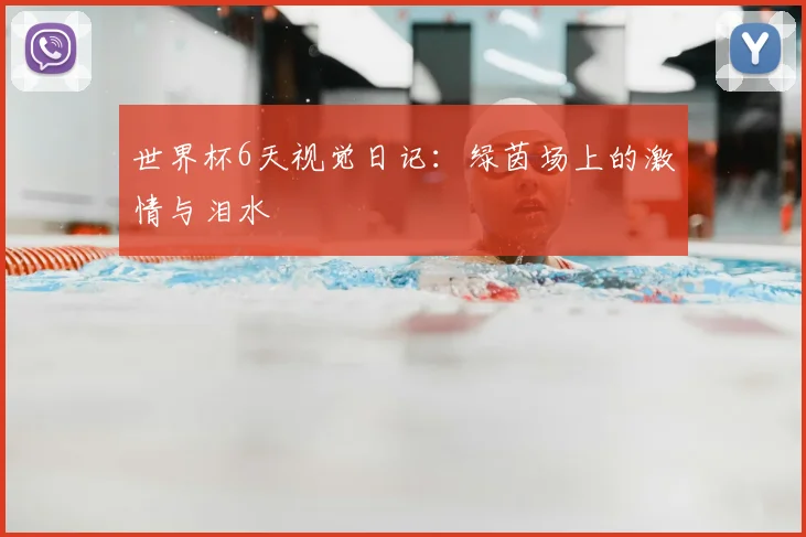 世界杯6天视觉日记：绿茵场上的激情与泪水