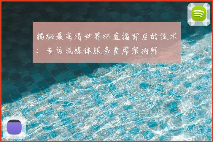 揭秘最高清世界杯直播背后的技术：专访流媒体服务首席架构师